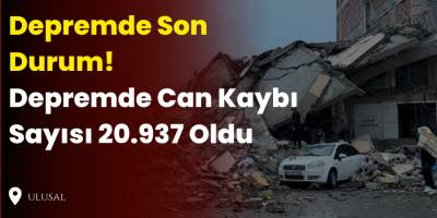 Depremde Son Durum! Depremde Can Kaybı Sayısı 20.937 Oldu