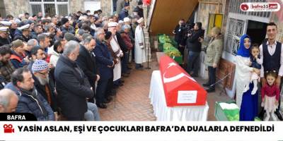 Yasin Aslan, eşi ve çocukları Bafra’da  Dualarla Defnedildi