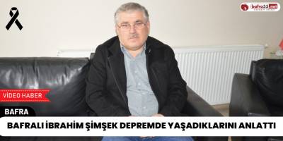 Bafralı İbrahim Şimşek Depremde Yaşadıklarını Anlattı