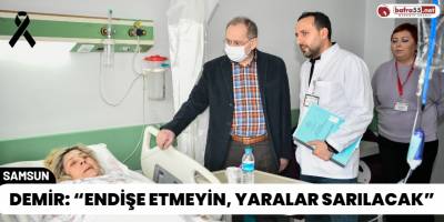 Demir: “Endişe Etmeyin, Yaralar Sarılacak”