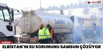 Elbistan'ın su sorununu Samsun Çözüyor