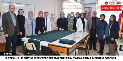 Bafra Halk Eğitim Merkezi Depremzedelerin Yaralarına Merhem Oluyor