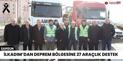 İlkadım’dan Deprem Bölgesine 27 Araçlık Destek