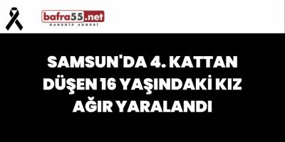 Samsun'da 4. Kattan Düşen 16 Yaşındaki Kız Ağır Yaralandı