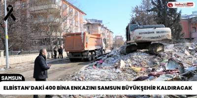 Elbistan’daki 400 Bina Enkazını Samsun Büyükşehir Kaldıracak