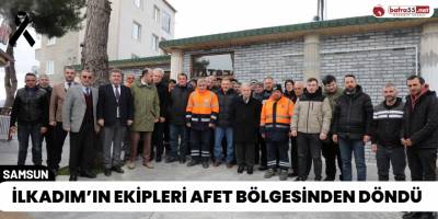 İlkadım’ın Ekipleri Afet Bölgesinden Döndü