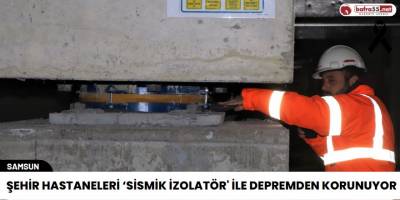 Samsun'da Şehir Hastaneleri ‘Sismik İzolatör' ile Depremden Korunuyor