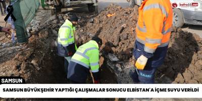 Samsun Büyükşehir Yaptığı Çalışmalar Sonucu Elbistan'a İçme Suyu Verildi