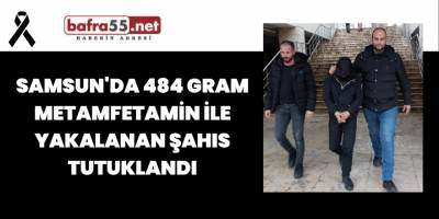 Samsun'da 484 Gram Metamfetamin İle Yakalanan Şahıs Tutuklandı
