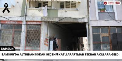 Samsun'da Altından Sokak Geçen 5 Katlı Apartman Tekrar Akıllara Geldi
