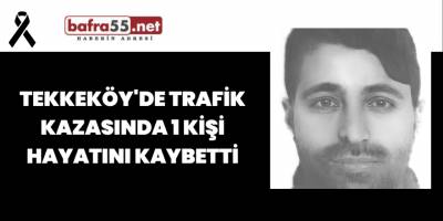 Tekkeköy'de Trafik Kazasında 1 Kişi Hayatını Kaybetti