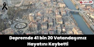 Depremde 41 bin 20 Vatandaşımız Hayatını Kaybetti