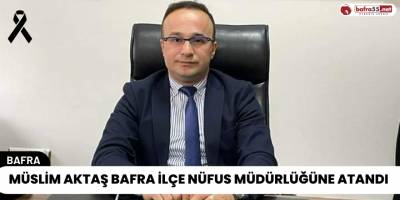 Müslim Aktaş Bafra İlçe Nüfus Müdürlüğüne Atandı