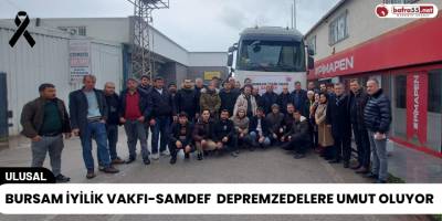 Bursam İyilik Vakfı-SAMDEF  Depremzedelere Umut Oluyor