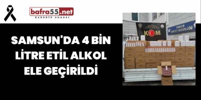 Samsun'da 4 Bin Litre Etil Alkol Ele Geçirildi