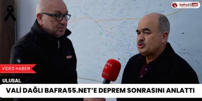 Vali Dağlı Bafra55.Net’e Deprem Sonrasını Anlattı