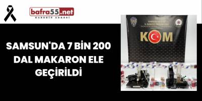 Samsun'da 7 Bin 200 Dal Makaron Ele Geçirildi