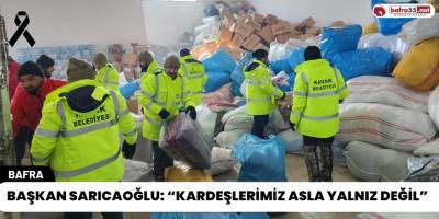 Başkan Sarıcaoğlu: “Kardeşlerimiz Asla Yalnız Değil”