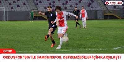 Orduspor 1967 ile Samsunspor, Depremzedeler İçin Karşılaştı