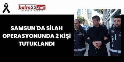 Samsun'da Silah Operasyonunda 2 Kişi Tutuklandı