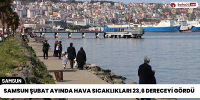 Samsun Şubat Ayında Hava Sıcaklıkları 23,6 Dereceyi Gördü