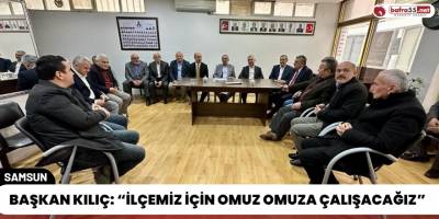 Başkan Kılıç: “İlçemiz İçin Omuz Omuza Çalışacağız”