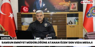 Samsun Emniyet Müdürlüğüne Atanan Özen’den Veda Mesajı