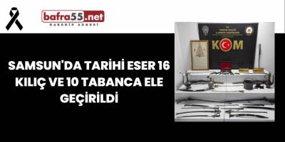 Samsun'da Tarihi Eser 16 Kılıç ve 10 Tabanca Ele Geçirildi