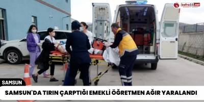Samsun'da Tırın Çarptığı Emekli Öğretmen Ağır Yaralandı
