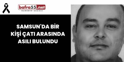 Samsun'da bir kisi çatı katında asılı bulundu