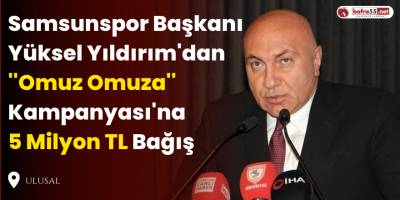 Samsunspor Başkanı Yüksel Yıldırım'dan ''Omuz Omuza'' Kampanyası'na 5 Milyon TL Bağış