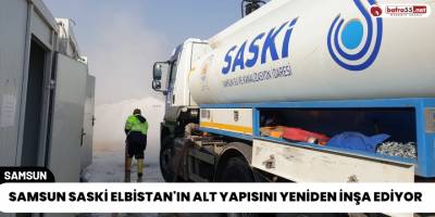 Samsun SASKİ Elbistan'ın Alt Yapısını Yeniden İnşa Ediyor