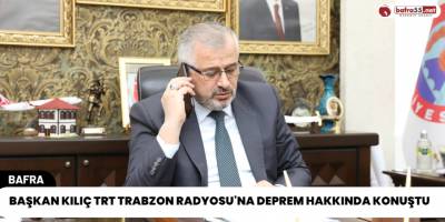 Başkan Kılıç TRT Trabzon Radyosu'na Deprem Hakkında Konuştu