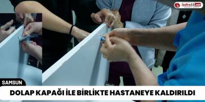 Samsun'da Dolap Kapağı İle Birlikte Hastaneye Kaldırıldı