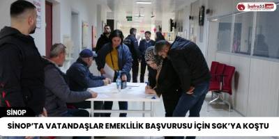 Sinop’ta Vatandaşlar Emeklilik Başvurusu için SGK’ya Koştu