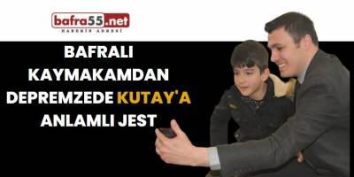 Bafralı Kaymakamdan Depremzede Kutay'a Anlamlı Jest