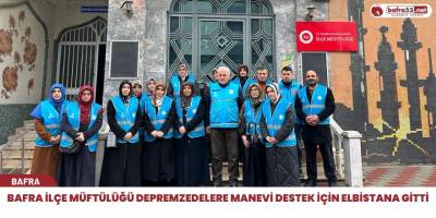 Bafra İlçe Müftülüğü Depremzedelere Manevi Destek için Elbistana Gitti