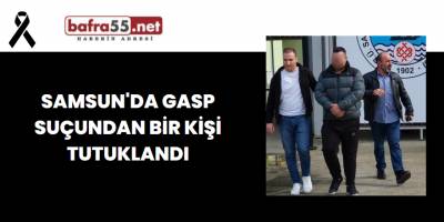 Samsun'da Gasp Suçundan Bir Kişi Tutuklandı