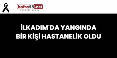 İlkadım'da Yangında Bir Kişi Hastanelik Oldu
