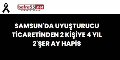 Samsun'da Uyuşturucu Ticaretinden 2 Kişiye 4 yıl 2'şer Ay Hapis