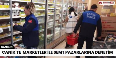 Canik'te Marketler ile Semt Pazarlarına Denetim