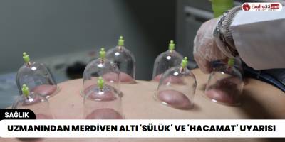 Uzmanından Merdiven Altı 'Sülük' ve 'Hacamat' Uyarısı