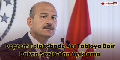 Deprem Felaketinde Acı Tabloya Dair Bakan Soylu’dan Açıklama
