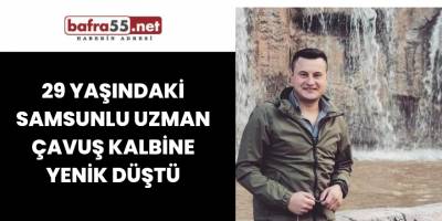 29 yaşındaki Samsunlu uzman çavuş kalbine yenik düştü