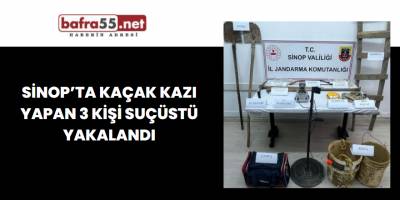 Sinop’ta kaçak kazı yapan 3 kişi suçüstü yakalandı