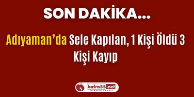 Adıyaman’da Sele Kapılan, 1 Kişi Öldü 3 Kişi Kayıp