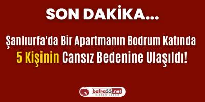 Şanlıurfa'da Bir Apartmanın Bodrum Katında  5 Kişinin Cansız Bedenine Ulaşıldı!
