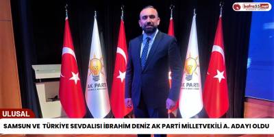 Samsun ve Türkiye Sevdalısı İbrahim Deniz Ak Parti Milletvekili A. Adayı Oldu