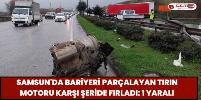 Samsun'da bariyeri parçalayan tırın motoru karşı şeride fırladı: 1 yaralı