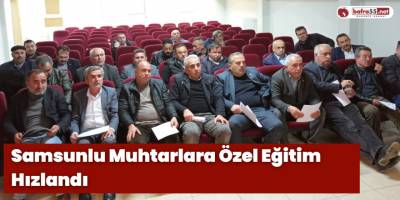 Samsunlu Muhtarlara Özel Eğitim Hızlandı